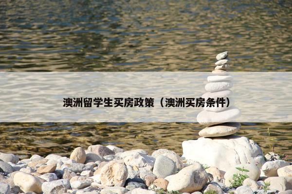 澳洲留学生买房政策（澳洲买房条件）