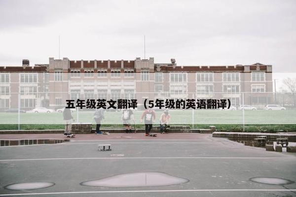 五年级英文翻译（5年级的英语翻译）