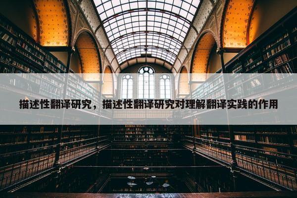 描述性翻译研究，描述性翻译研究对理解翻译实践的作用