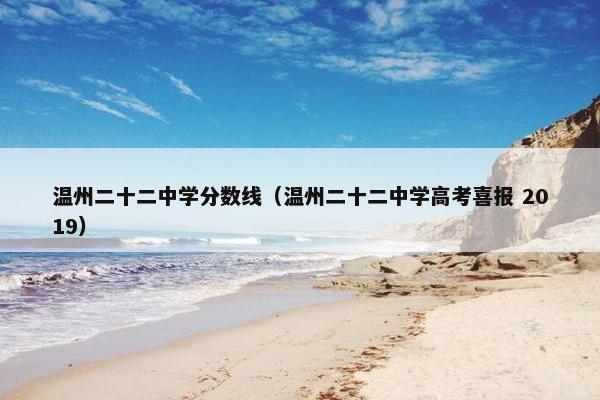 温州二十二中学分数线（温州二十二中学高考喜报 2019）