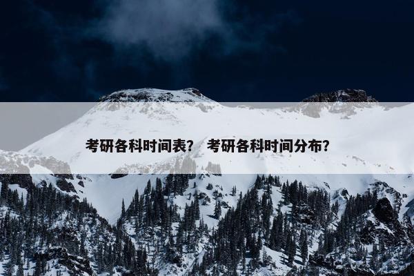 考研各科时间表？ 考研各科时间分布？