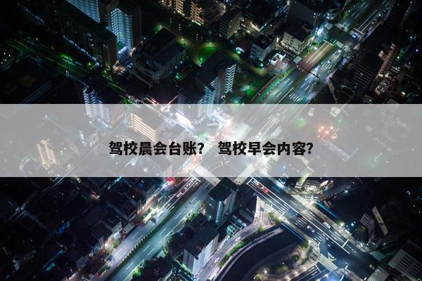 驾校晨会台账？ 驾校早会内容？