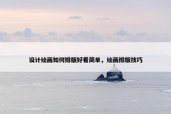 设计绘画如何排版好看简单，绘画排版技巧