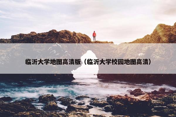 临沂大学地图高清版（临沂大学校园地图高清）