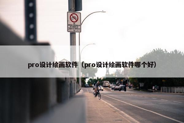 pro设计绘画软件（pro设计绘画软件哪个好）