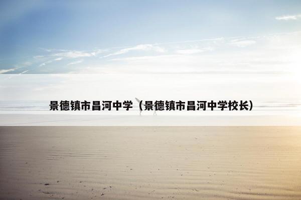 景德镇市昌河中学（景德镇市昌河中学校长）
