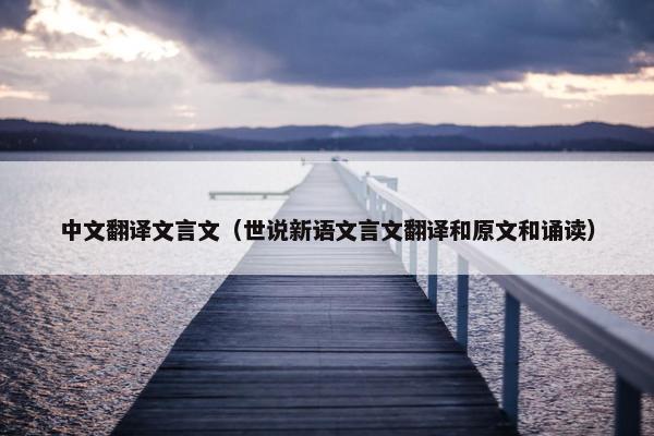 中文翻译文言文（世说新语文言文翻译和原文和诵读）