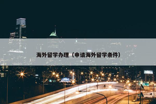 海外留学办理（申请海外留学条件）