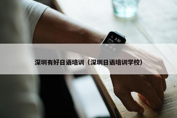 深圳有好日语培训（深圳日语培训学校）