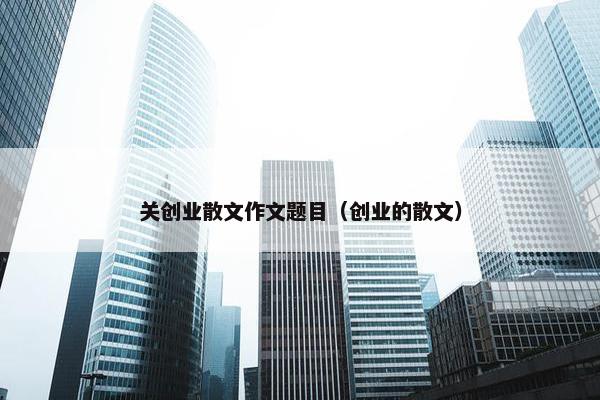 关创业散文作文题目（创业的散文）