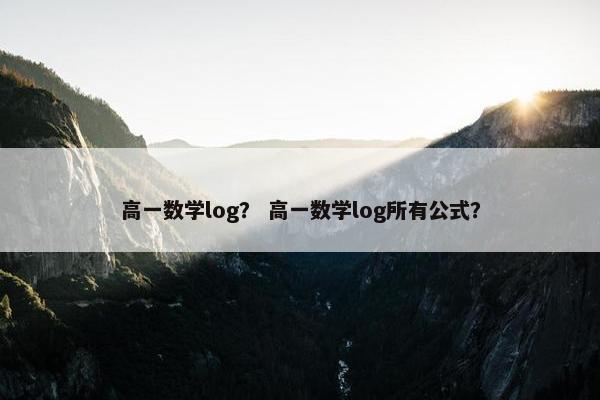 高一数学log？ 高一数学log所有公式？
