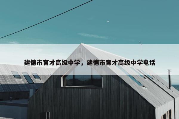 建德市育才高级中学，建德市育才高级中学电话