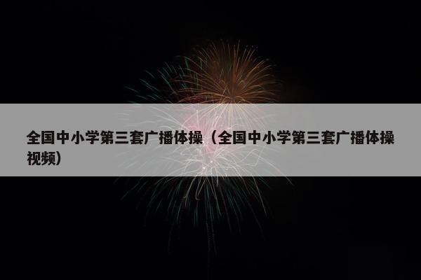 全国中小学第三套广播体操（全国中小学第三套广播体操视频）