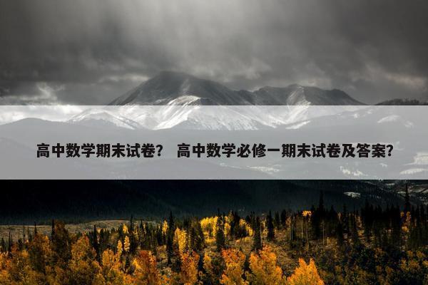 高中数学期末试卷？ 高中数学必修一期末试卷及答案？