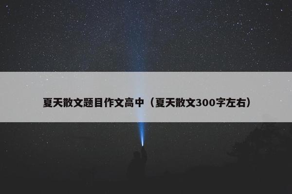 夏天散文题目作文高中（夏天散文300字左右）