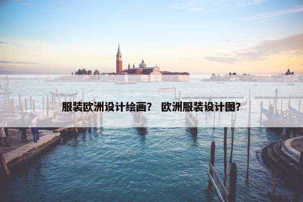 服装欧洲设计绘画？ 欧洲服装设计图？