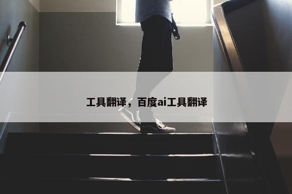 工具翻译，百度ai工具翻译