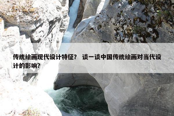 传统绘画现代设计特征？ 谈一谈中国传统绘画对当代设计的影响？