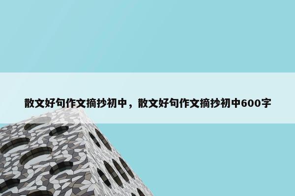 散文好句作文摘抄初中，散文好句作文摘抄初中600字