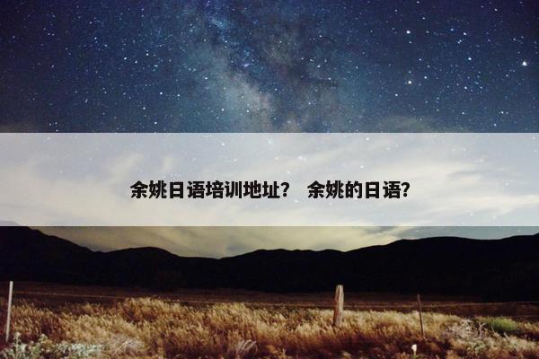 余姚日语培训地址？ 余姚的日语？