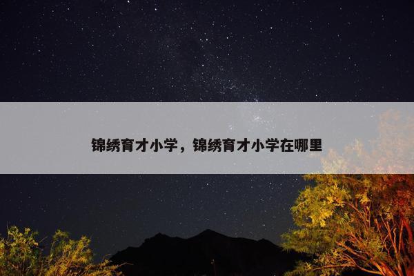 锦绣育才小学，锦绣育才小学在哪里