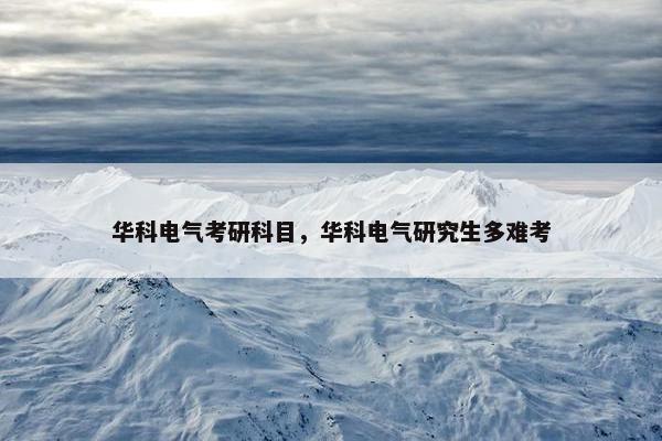 华科电气考研科目，华科电气研究生多难考