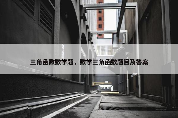 三角函数数学题，数学三角函数题目及答案