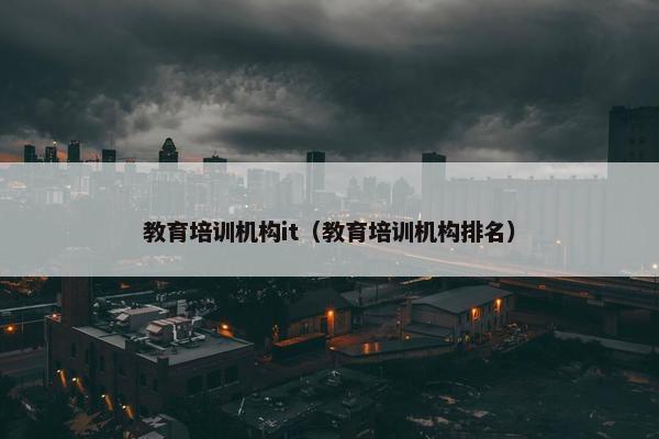 教育培训机构it（教育培训机构排名）