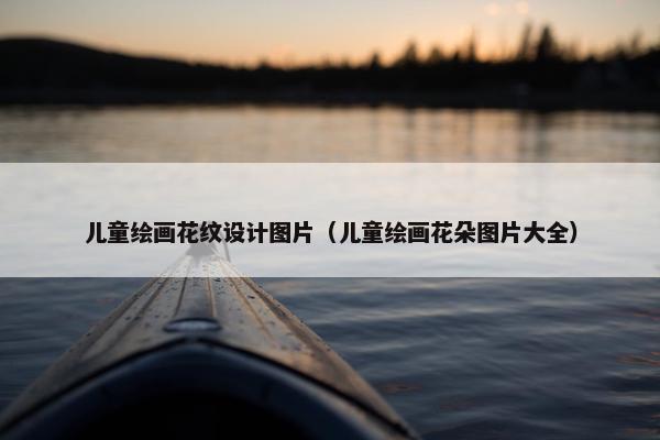 儿童绘画花纹设计图片（儿童绘画花朵图片大全）