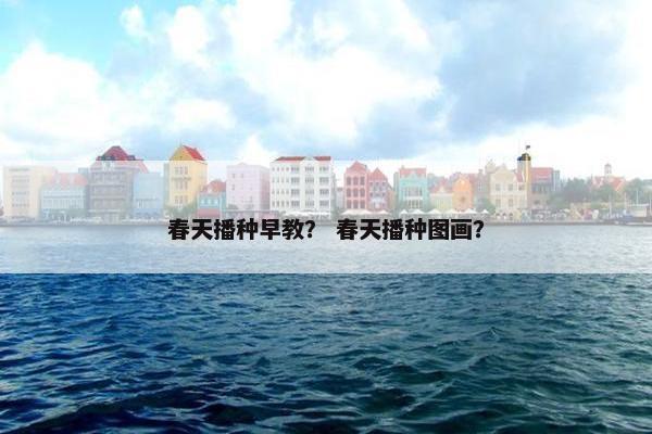 春天播种早教？ 春天播种图画？