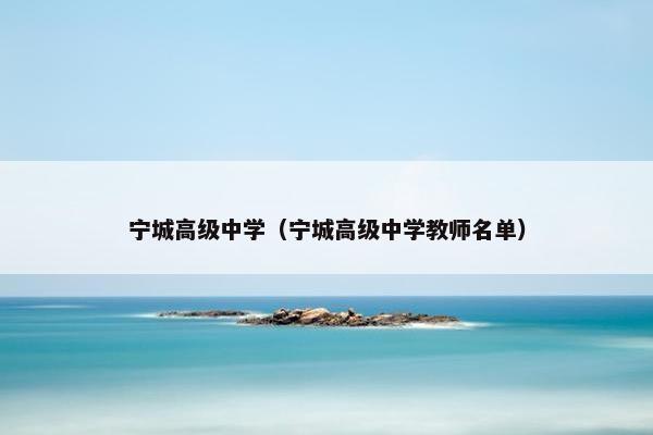 宁城高级中学（宁城高级中学教师名单）