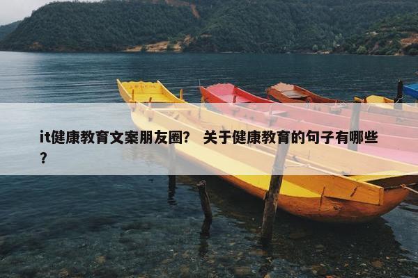 it健康教育文案朋友圈？ 关于健康教育的句子有哪些？