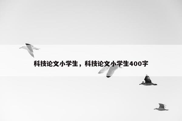 科技论文小学生，科技论文小学生400字