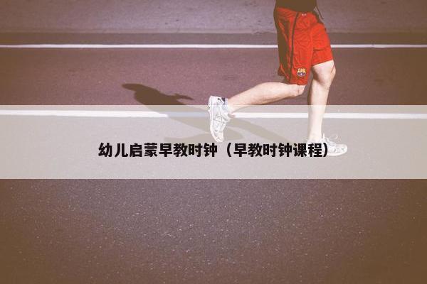 幼儿启蒙早教时钟（早教时钟课程）