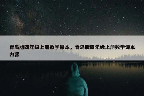 青岛版四年级上册数学课本，青岛版四年级上册数学课本内容
