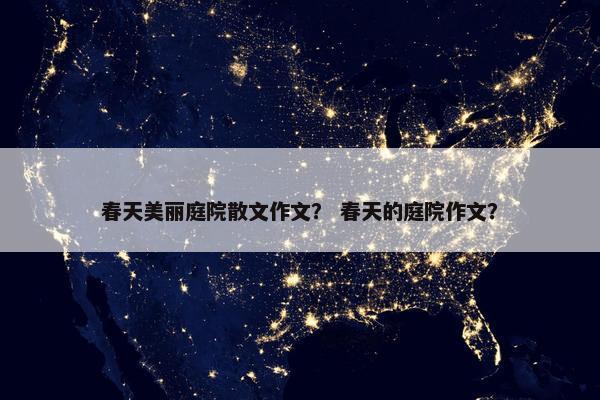 春天美丽庭院散文作文？ 春天的庭院作文？