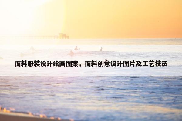 面料服装设计绘画图案，面料创意设计图片及工艺技法
