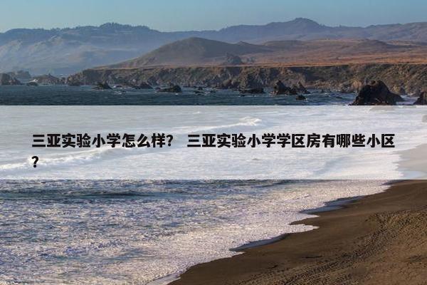 三亚实验小学怎么样？ 三亚实验小学学区房有哪些小区？