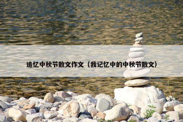 追忆中秋节散文作文（我记忆中的中秋节散文）