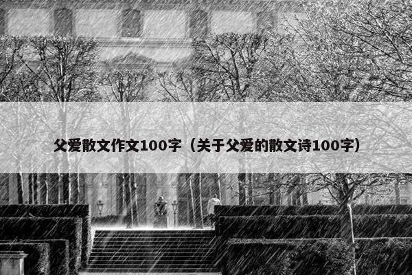 父爱散文作文100字（关于父爱的散文诗100字）