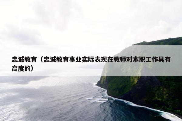 忠诚教育（忠诚教育事业实际表现在教师对本职工作具有高度的）