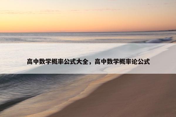 高中数学概率公式大全，高中数学概率论公式
