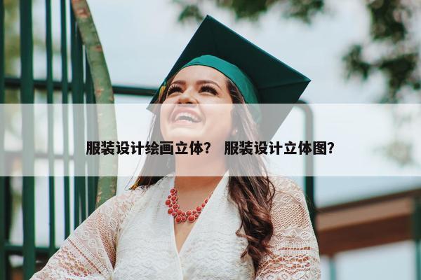 服装设计绘画立体？ 服装设计立体图？