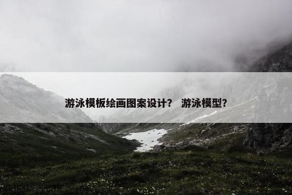 游泳模板绘画图案设计？ 游泳模型？
