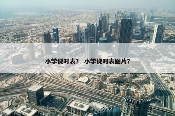 小学课时表？ 小学课时表图片？