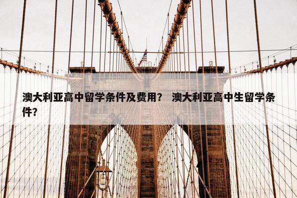 澳大利亚高中留学条件及费用？ 澳大利亚高中生留学条件？