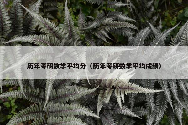 历年考研数学平均分（历年考研数学平均成绩）
