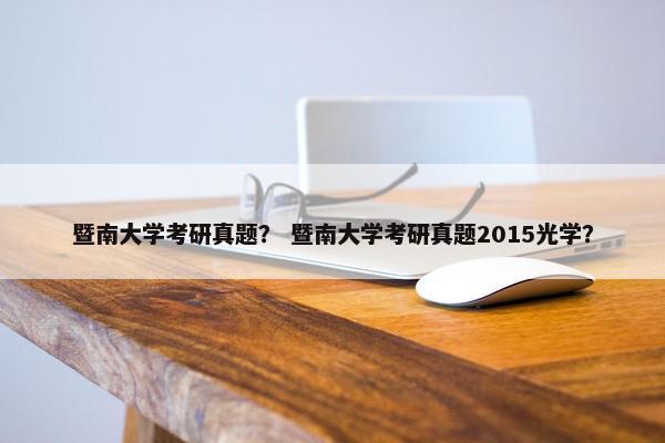 暨南大学考研真题？ 暨南大学考研真题2015光学？
