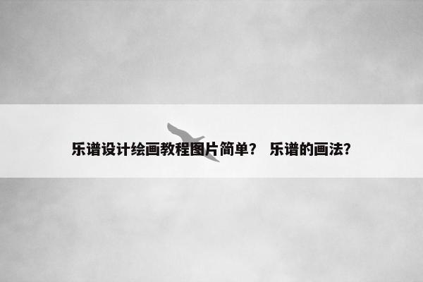 乐谱设计绘画教程图片简单？ 乐谱的画法？
