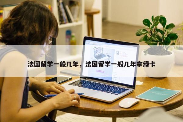 法国留学一般几年，法国留学一般几年拿绿卡